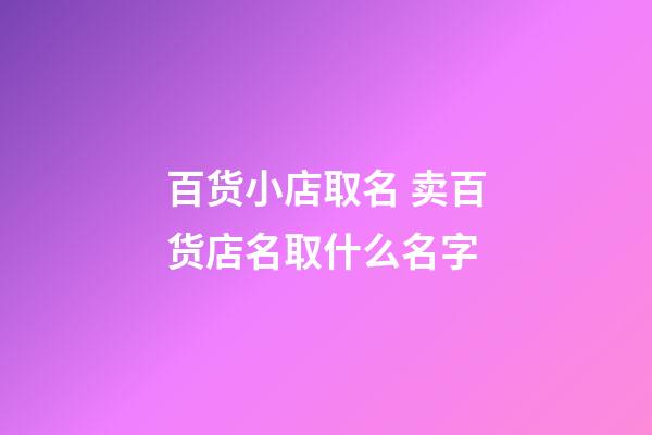 百货小店取名 卖百货店名取什么名字-第1张-店铺起名-玄机派